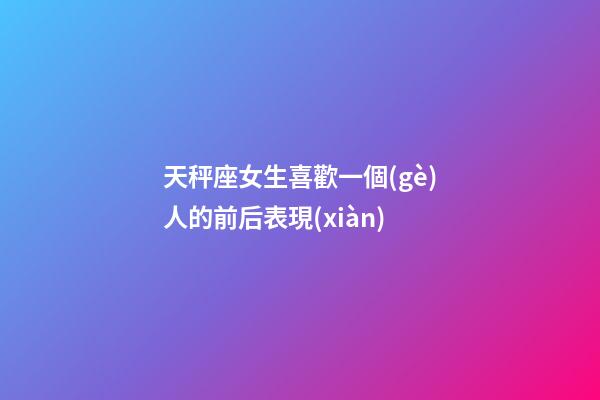 天秤座女生喜歡一個(gè)人的前后表現(xiàn)-第1張-星座運(yùn)勢(shì)-玄機(jī)派