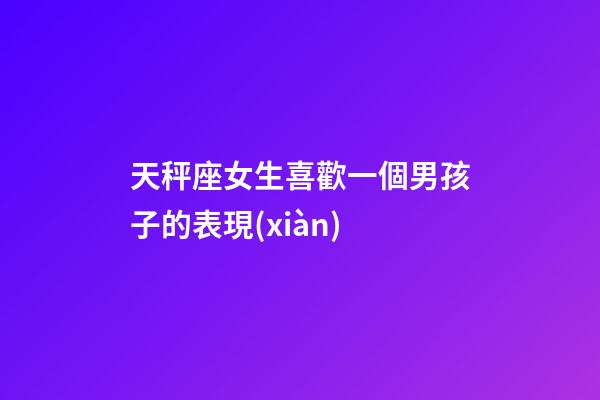 天秤座女生喜歡一個男孩子的表現(xiàn)-第1張-星座運勢-玄機派