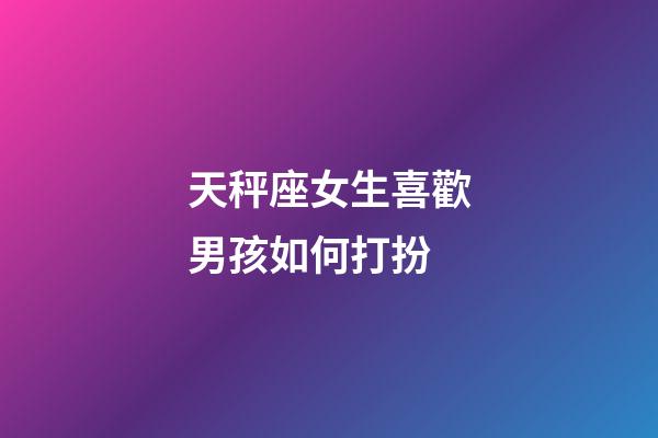 天秤座女生喜歡男孩如何打扮-第1張-星座運(yùn)勢(shì)-玄機(jī)派