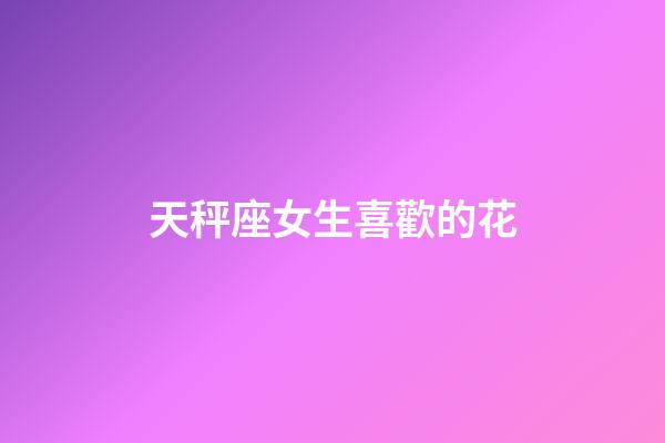 天秤座女生喜歡的花