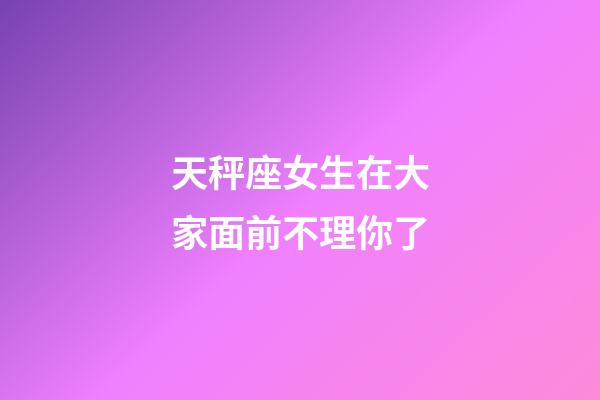 天秤座女生在大家面前不理你了-第1張-星座運(yùn)勢-玄機(jī)派