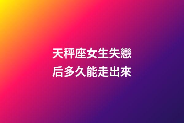 天秤座女生失戀后多久能走出來-第1張-星座運(yùn)勢(shì)-玄機(jī)派