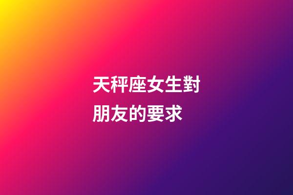 天秤座女生對朋友的要求-第1張-星座運勢-玄機派