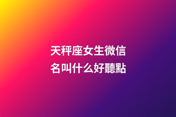 天秤座女生微信名叫什么好聽點-第1張-星座運勢-玄機派