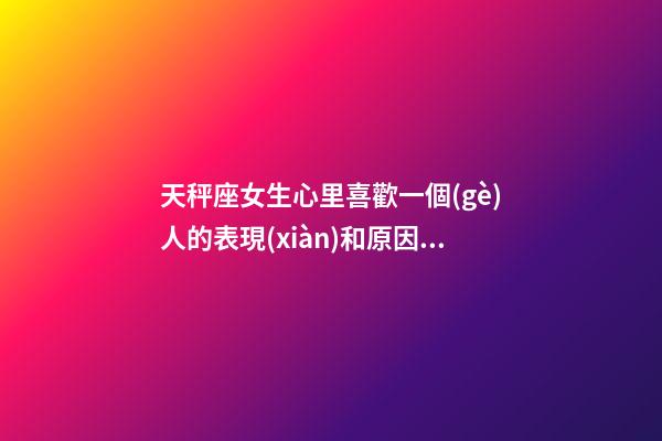 天秤座女生心里喜歡一個(gè)人的表現(xiàn)和原因分析-第1張-星座運(yùn)勢(shì)-玄機(jī)派