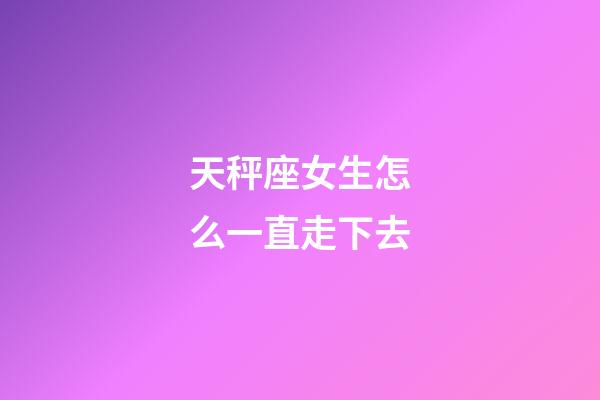 天秤座女生怎么一直走下去-第1張-星座運(yùn)勢(shì)-玄機(jī)派