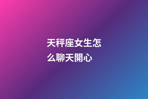天秤座女生怎么聊天開心-第1張-星座運勢-玄機派