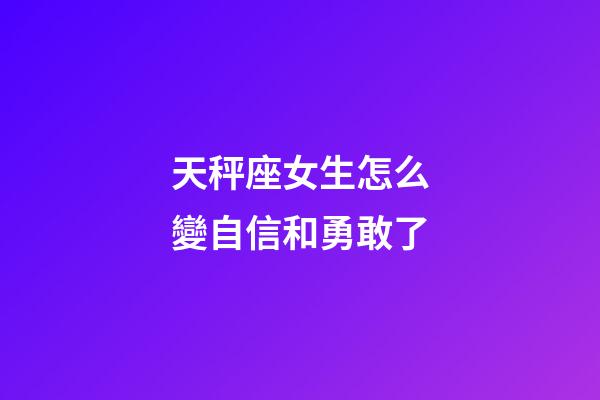 天秤座女生怎么變自信和勇敢了-第1張-星座運(yùn)勢(shì)-玄機(jī)派
