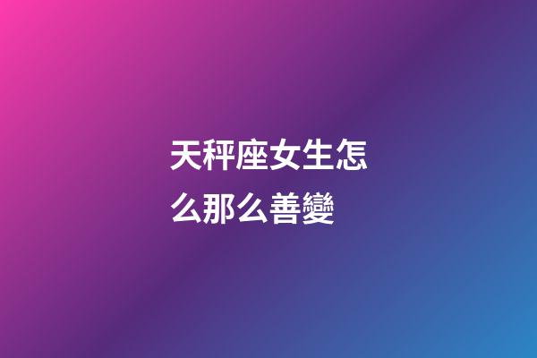 天秤座女生怎么那么善變-第1張-星座運勢-玄機派