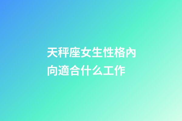 天秤座女生性格內向適合什么工作-第1張-星座運勢-玄機派