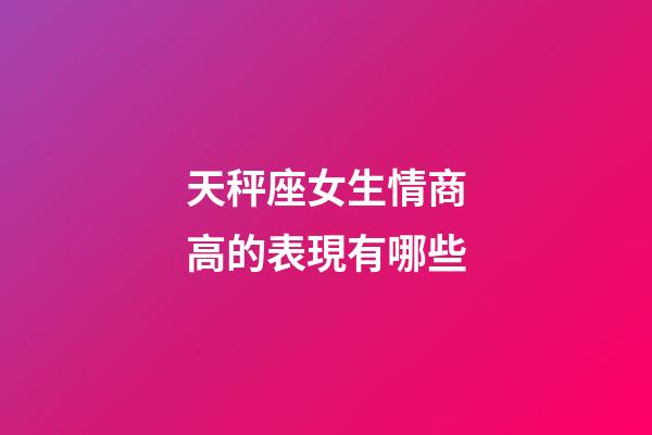 天秤座女生情商高的表現有哪些-第1張-星座運勢-玄機派