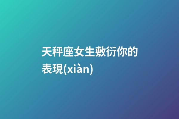天秤座女生敷衍你的表現(xiàn)-第1張-星座運(yùn)勢(shì)-玄機(jī)派