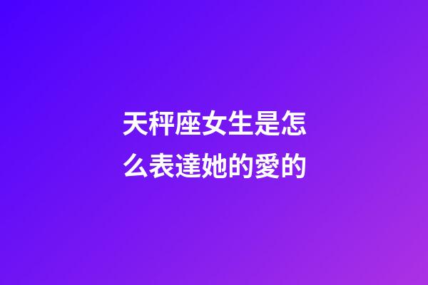 天秤座女生是怎么表達她的愛的-第1張-星座運勢-玄機派