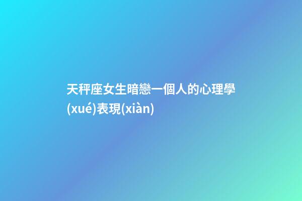 天秤座女生暗戀一個人的心理學(xué)表現(xiàn)-第1張-星座運勢-玄機派