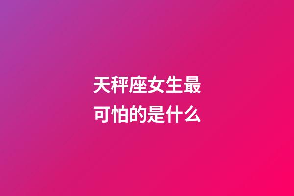 天秤座女生最可怕的是什么-第1張-星座運(yùn)勢(shì)-玄機(jī)派