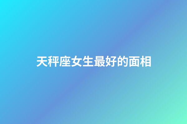 天秤座女生最好的面相-第1張-星座運勢-玄機(jī)派
