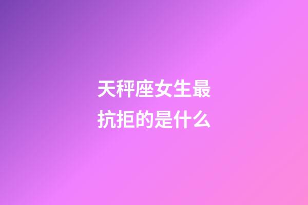 天秤座女生最抗拒的是什么-第1張-星座運勢-玄機派