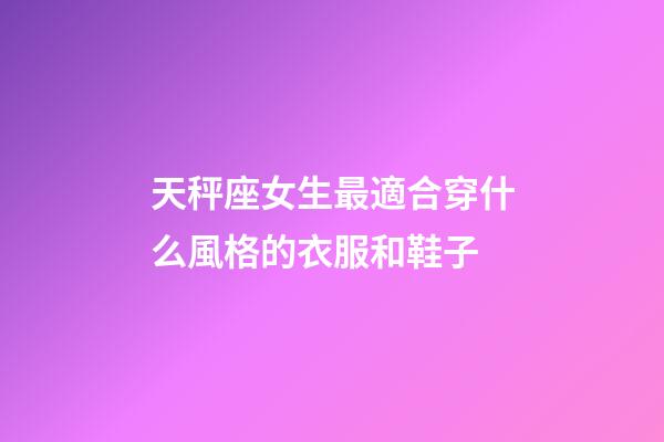 天秤座女生最適合穿什么風格的衣服和鞋子-第1張-星座運勢-玄機派