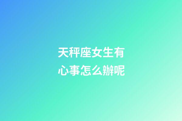 天秤座女生有心事怎么辦呢-第1張-星座運勢-玄機派