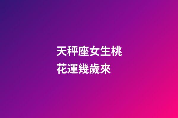 天秤座女生桃花運幾歲來-第1張-星座運勢-玄機派