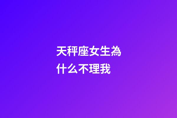 天秤座女生為什么不理我-第1張-星座運勢-玄機派