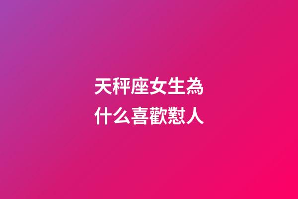 天秤座女生為什么喜歡懟人-第1張-星座運勢-玄機派