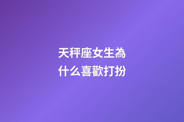 天秤座女生為什么喜歡打扮-第1張-星座運(yùn)勢-玄機(jī)派