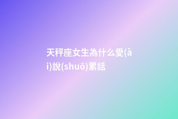 天秤座女生為什么愛(ài)說(shuō)累話-第1張-星座運(yùn)勢(shì)-玄機(jī)派
