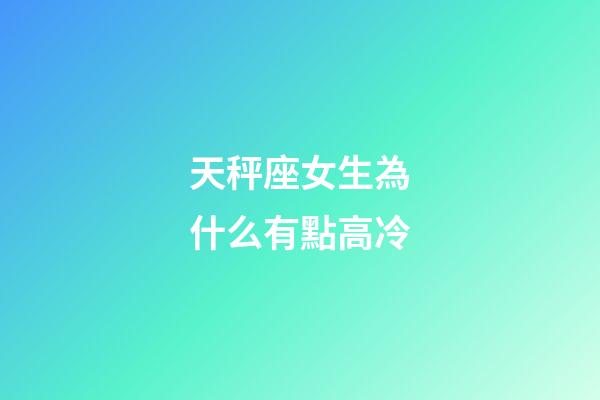 天秤座女生為什么有點高冷-第1張-星座運勢-玄機派