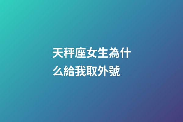天秤座女生為什么給我取外號-第1張-星座運勢-玄機派