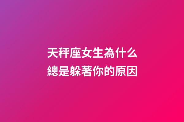 天秤座女生為什么總是躲著你的原因-第1張-星座運(yùn)勢(shì)-玄機(jī)派