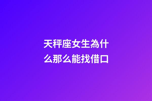 天秤座女生為什么那么能找借口-第1張-星座運勢-玄機派