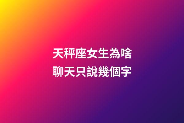 天秤座女生為啥聊天只說幾個字-第1張-星座運勢-玄機派