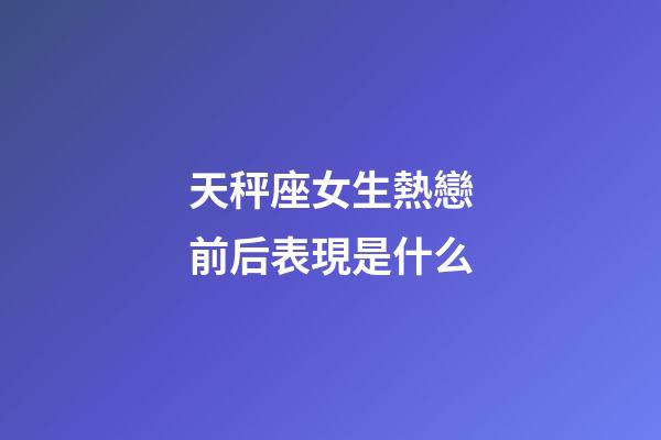 天秤座女生熱戀前后表現是什么
