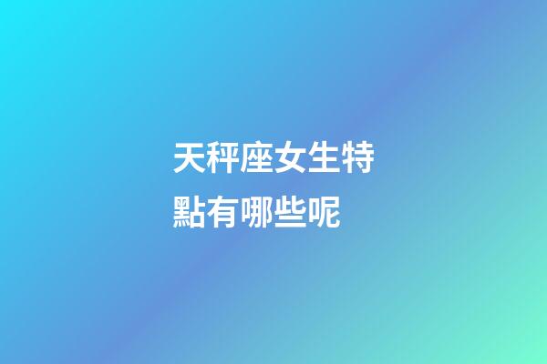 天秤座女生特點有哪些呢-第1張-星座運勢-玄機派