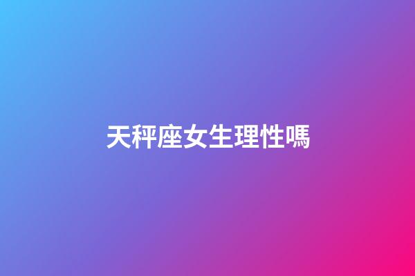 天秤座女生理性嗎-第1張-星座運勢-玄機派