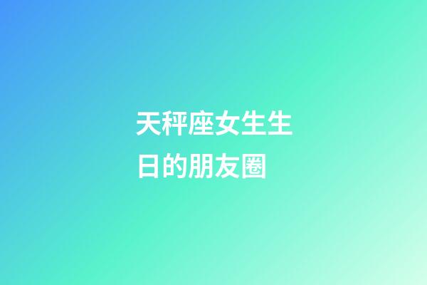 天秤座女生生日的朋友圈-第1張-星座運勢-玄機派