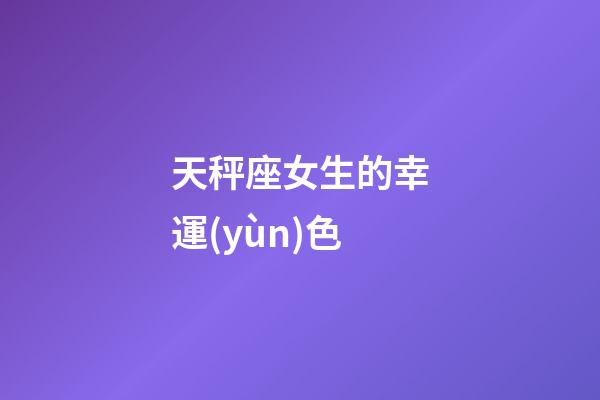 天秤座女生的幸運(yùn)色-第1張-星座運(yùn)勢-玄機(jī)派