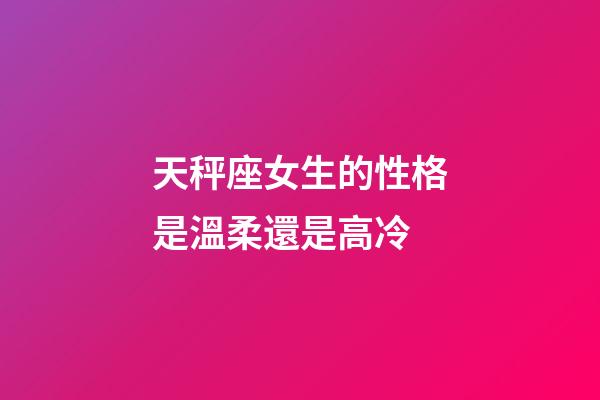 天秤座女生的性格是溫柔還是高冷-第1張-星座運(yùn)勢(shì)-玄機(jī)派