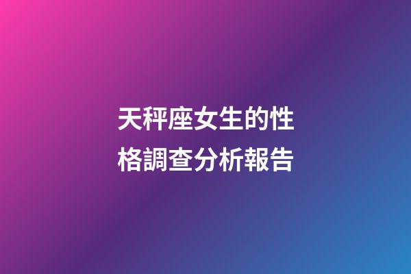 天秤座女生的性格調查分析報告-第1張-星座運勢-玄機派