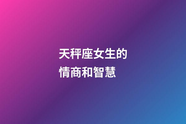天秤座女生的情商和智慧-第1張-星座運勢-玄機派