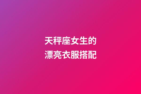 天秤座女生的漂亮衣服搭配-第1張-星座運勢-玄機派