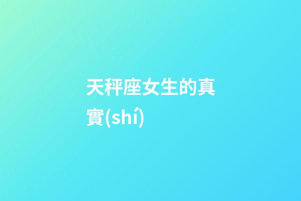 天秤座女生的真實(shí)-第1張-星座運(yùn)勢-玄機(jī)派