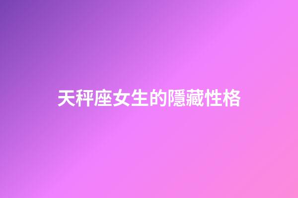 天秤座女生的隱藏性格-第1張-星座運(yùn)勢(shì)-玄機(jī)派