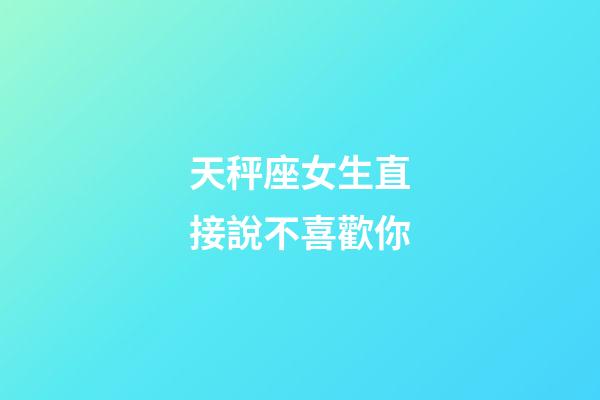 天秤座女生直接說不喜歡你-第1張-星座運(yùn)勢-玄機(jī)派