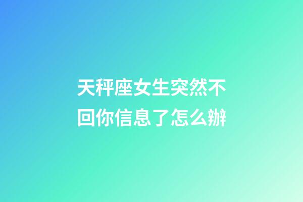 天秤座女生突然不回你信息了怎么辦-第1張-星座運勢-玄機派