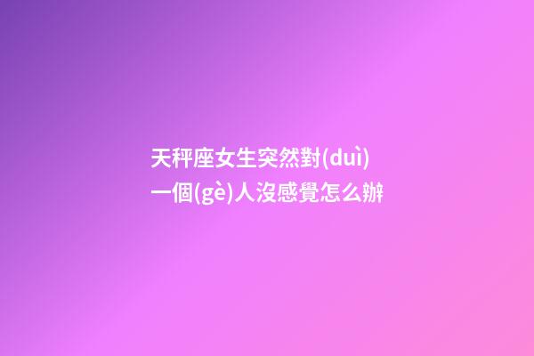 天秤座女生突然對(duì)一個(gè)人沒感覺怎么辦-第1張-星座運(yùn)勢(shì)-玄機(jī)派