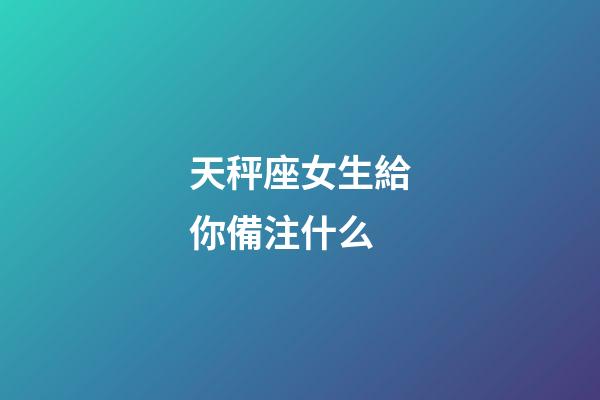 天秤座女生給你備注什么-第1張-星座運(yùn)勢(shì)-玄機(jī)派