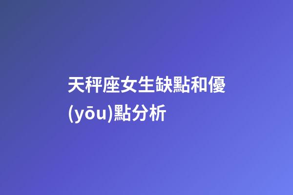 天秤座女生缺點和優(yōu)點分析-第1張-星座運勢-玄機派