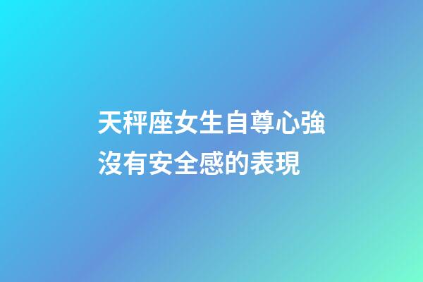 天秤座女生自尊心強沒有安全感的表現-第1張-星座運勢-玄機派